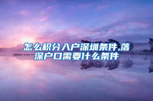 怎么积分入户深圳条件,落深户口需要什么条件