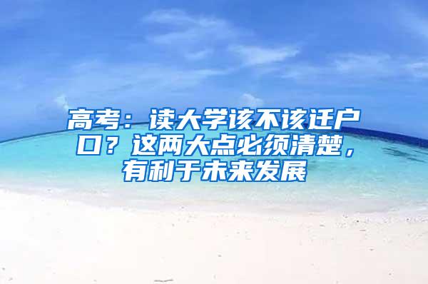 高考：读大学该不该迁户口？这两大点必须清楚，有利于未来发展