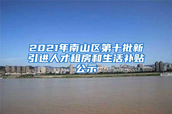 2021年南山区第十批新引进人才租房和生活补贴公示
