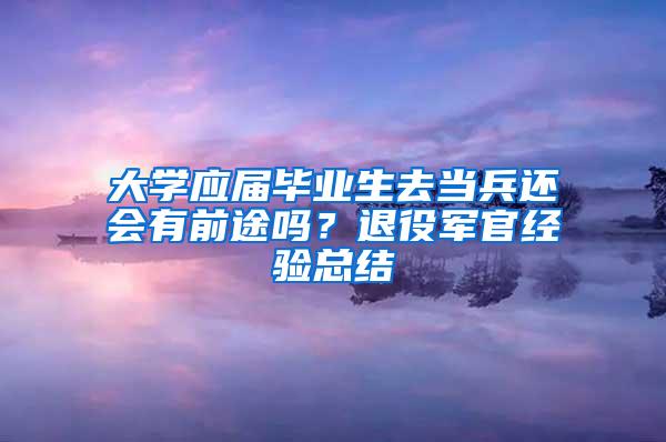 大学应届毕业生去当兵还会有前途吗？退役军官经验总结