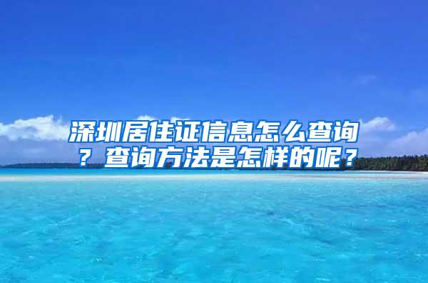深圳居住证信息怎么查询？查询方法是怎样的呢？