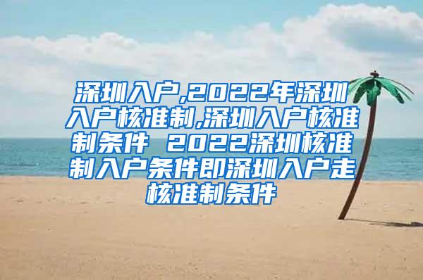 深圳入户,2022年深圳入户核准制,深圳入户核准制条件 2022深圳核准制入户条件即深圳入户走核准制条件