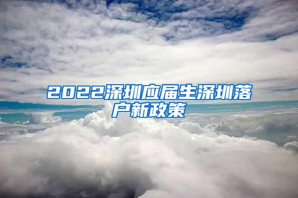 2022深圳应届生深圳落户新政策