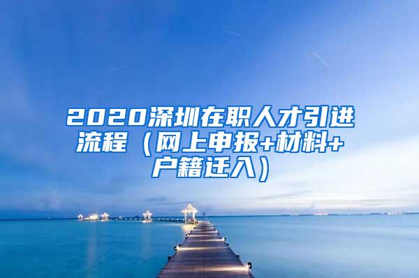 2020深圳在职人才引进流程（网上申报+材料+户籍迁入）