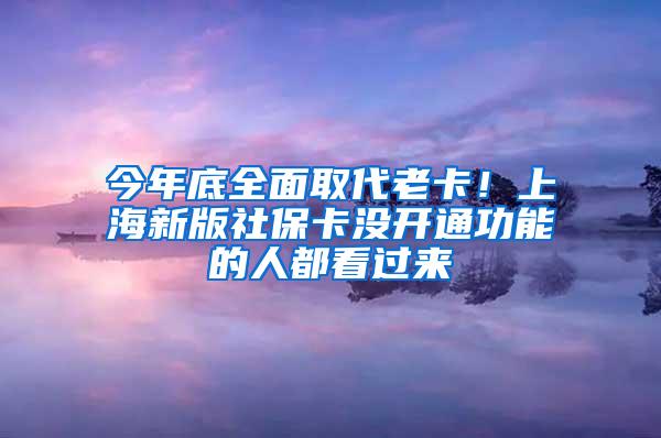 今年底全面取代老卡！上海新版社保卡没开通功能的人都看过来