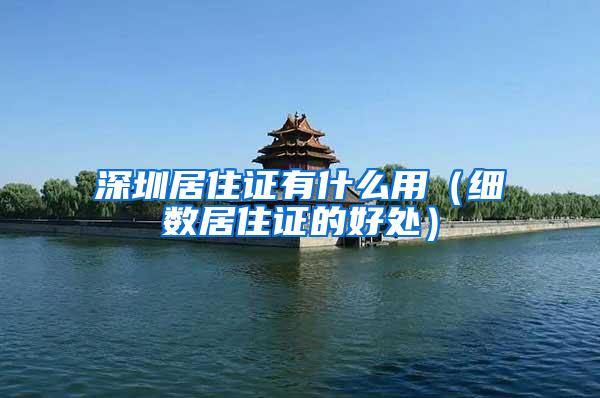 深圳居住证有什么用（细数居住证的好处）