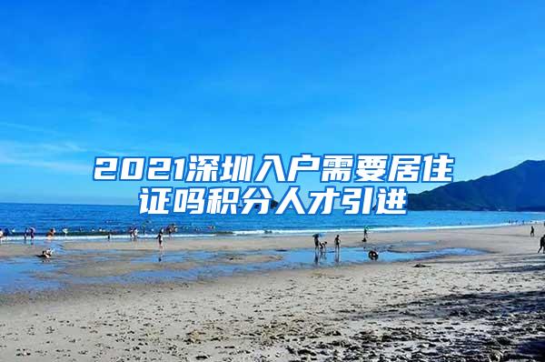 2021深圳入户需要居住证吗积分人才引进