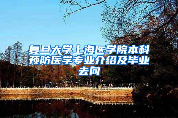 复旦大学上海医学院本科预防医学专业介绍及毕业去向