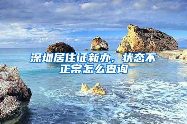 深圳居住证新办, 状态不正常怎么查询