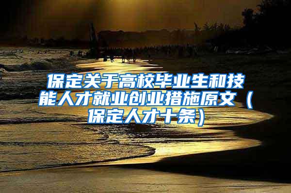 保定关于高校毕业生和技能人才就业创业措施原文（保定人才十条）