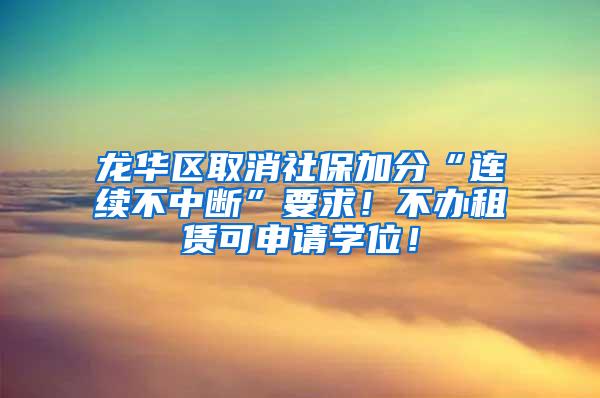 龙华区取消社保加分“连续不中断”要求！不办租赁可申请学位！