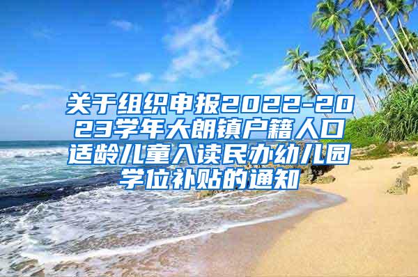 关于组织申报2022-2023学年大朗镇户籍人口适龄儿童入读民办幼儿园学位补贴的通知