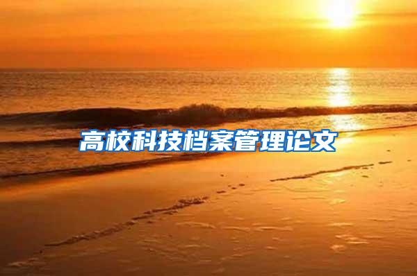 高校科技档案管理论文