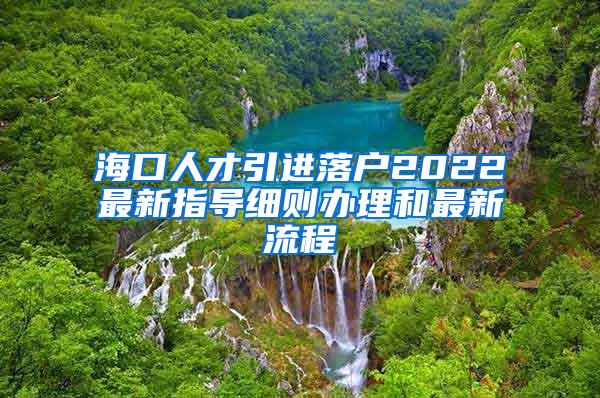 海口人才引进落户2022最新指导细则办理和最新流程