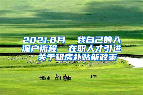 2021.8月  我自己的入深户流程  在职人才引进  关于租房补贴新政策