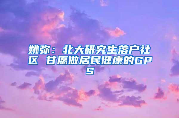 姚弥：北大研究生落户社区 甘愿做居民健康的GPS