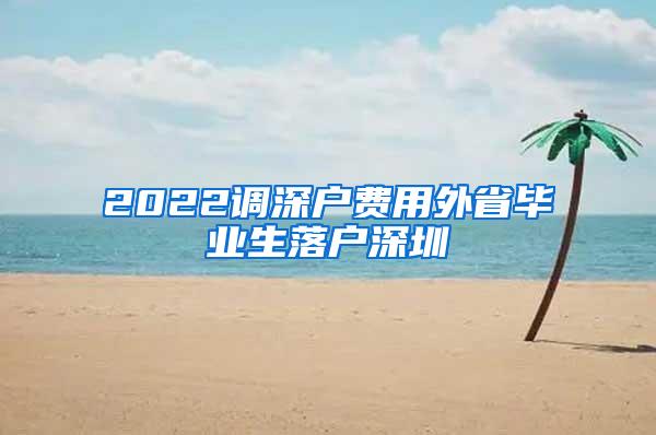 2022调深户费用外省毕业生落户深圳