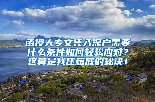 函授大专文凭入深户需要什么条件如何轻松应对？这算是我压箱底的秘诀！