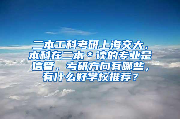 二本工科考研上海交大，本科在二本＊读的专业是信管，考研方向有哪些，有什么好学校推荐？