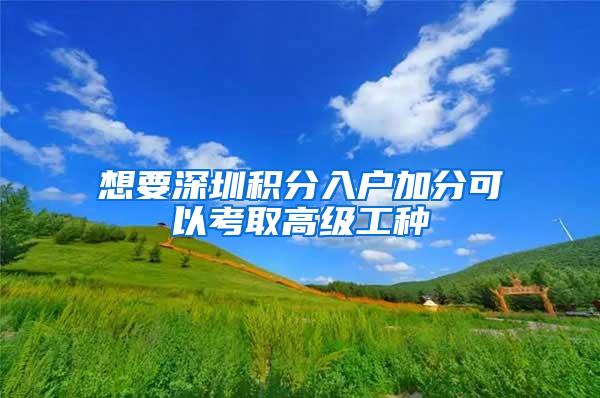 想要深圳积分入户加分可以考取高级工种