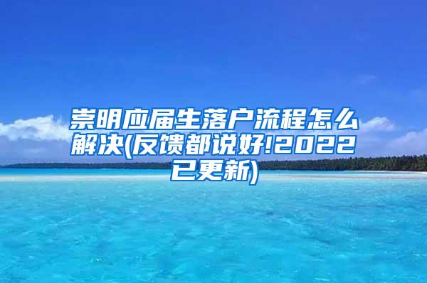 崇明应届生落户流程怎么解决(反馈都说好!2022已更新)