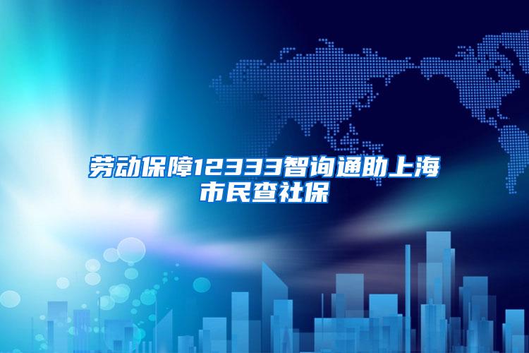 劳动保障12333智询通助上海市民查社保