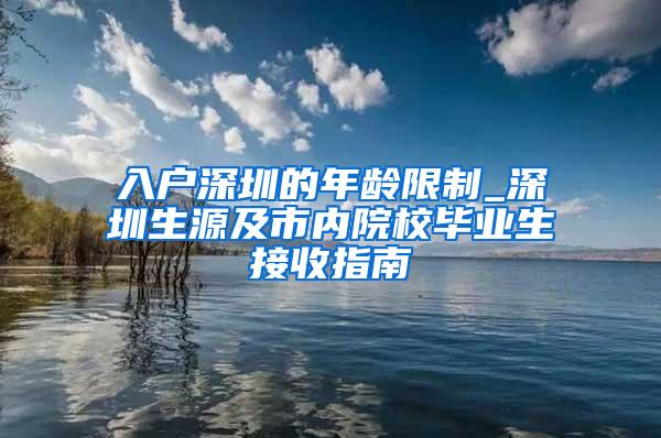 入户深圳的年龄限制_深圳生源及市内院校毕业生接收指南