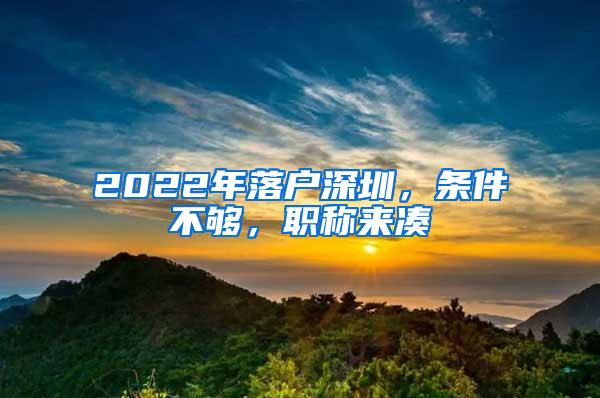 2022年落户深圳，条件不够，职称来凑