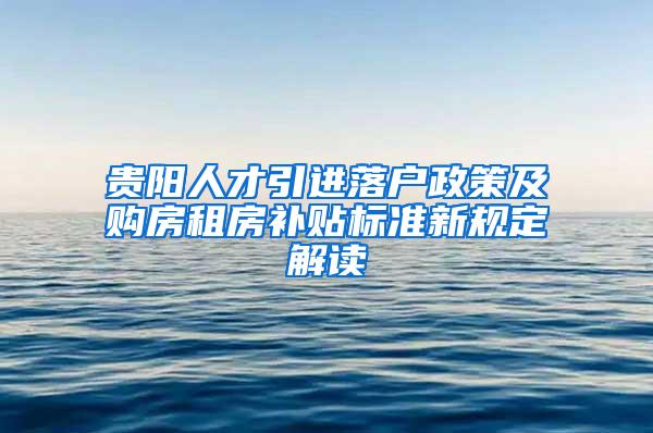 贵阳人才引进落户政策及购房租房补贴标准新规定解读