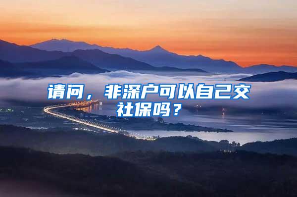请问，非深户可以自己交社保吗？