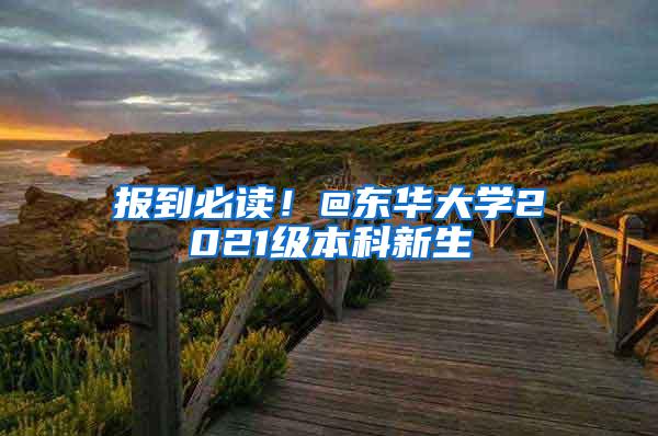 报到必读！@东华大学2021级本科新生