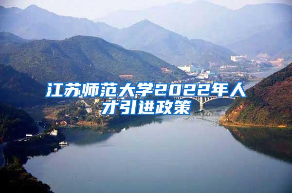 江苏师范大学2022年人才引进政策