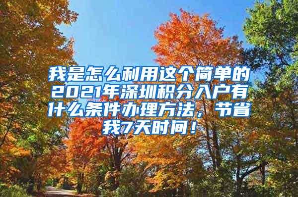 我是怎么利用这个简单的2021年深圳积分入户有什么条件办理方法，节省我7天时间！