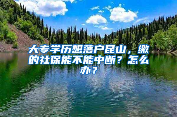 大专学历想落户昆山，缴的社保能不能中断？怎么办？