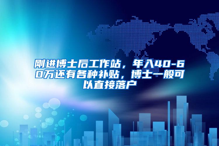 刚进博士后工作站，年入40-60万还有各种补贴，博士一般可以直接落户