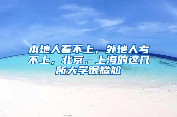 本地人看不上，外地人考不上，北京、上海的这几所大学很尴尬