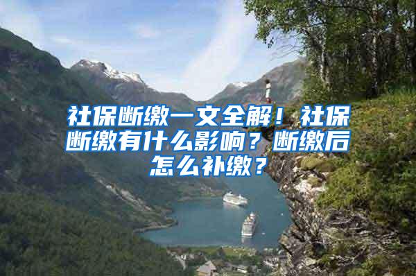 社保断缴一文全解！社保断缴有什么影响？断缴后怎么补缴？