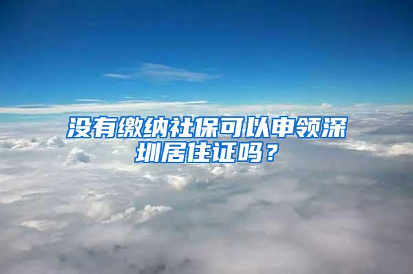 没有缴纳社保可以申领深圳居住证吗？