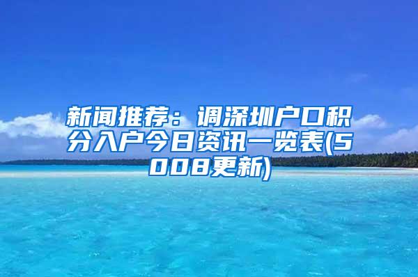 新闻推荐：调深圳户口积分入户今日资讯一览表(5008更新)