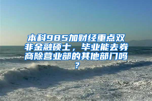 本科985加财经重点双非金融硕士，毕业能去券商除营业部的其他部门吗？