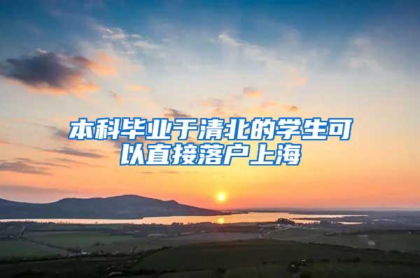 本科毕业于清北的学生可以直接落户上海