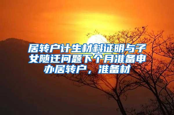 居转户计生材料证明与子女随迁问题下个月准备申办居转户，准备材
