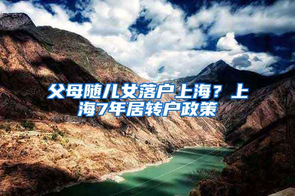 父母随儿女落户上海？上海7年居转户政策