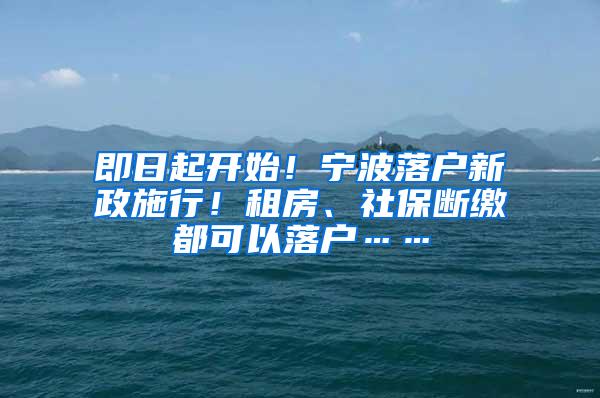 即日起开始！宁波落户新政施行！租房、社保断缴都可以落户……