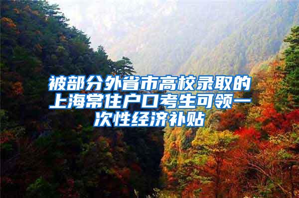 被部分外省市高校录取的上海常住户口考生可领一次性经济补贴
