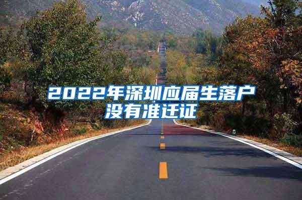 2022年深圳应届生落户没有准迁证