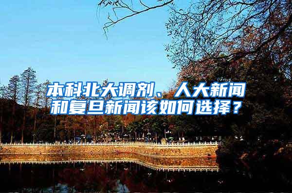 本科北大调剂、人大新闻和复旦新闻该如何选择？