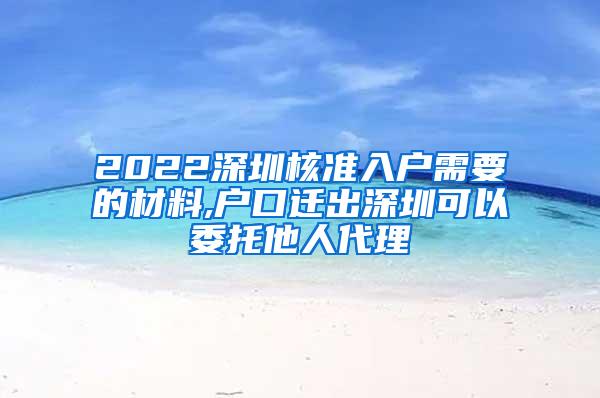 2022深圳核准入户需要的材料,户口迁出深圳可以委托他人代理