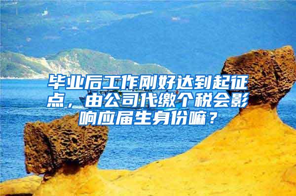 毕业后工作刚好达到起征点，由公司代缴个税会影响应届生身份嘛？