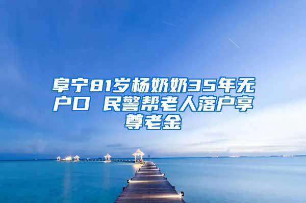 阜宁81岁杨奶奶35年无户口 民警帮老人落户享尊老金